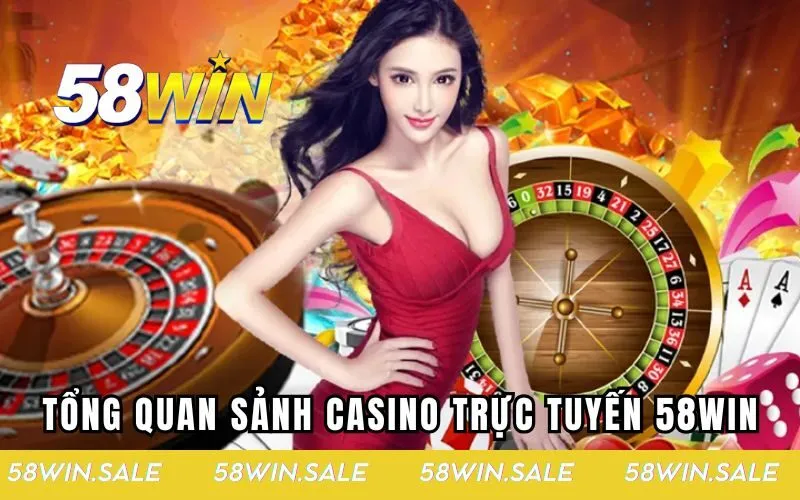 Tổng quan về sảnh Casino trực tuyến 58win